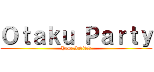 Ｏｔａｋｕ Ｐａｒｔｙ (Your Invited)