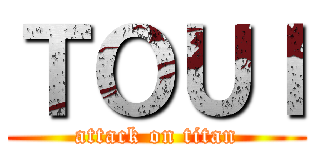 ＴＯＵＩ (attack on titan)