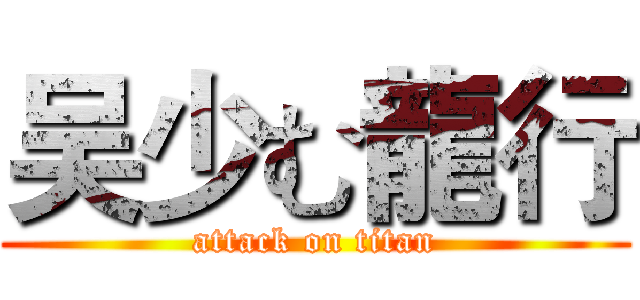 吴少む龍行 (attack on titan)