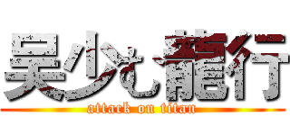 吴少む龍行 (attack on titan)