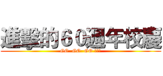 進擊的６０週年校慶 (GO  GO  GO 向前衝)