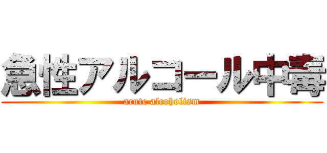 急性アルコール中毒 (acute alcoholism)