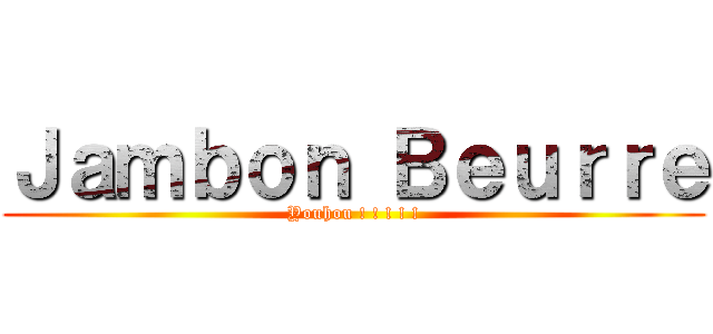 Ｊａｍｂｏｎ Ｂｅｕｒｒｅ (Youhou ! ! ! ! !)