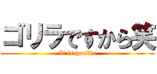 ゴリラですから笑 (It is gorilla)