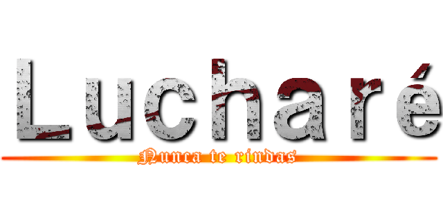 Ｌｕｃｈａｒé (Nunca te rindas)