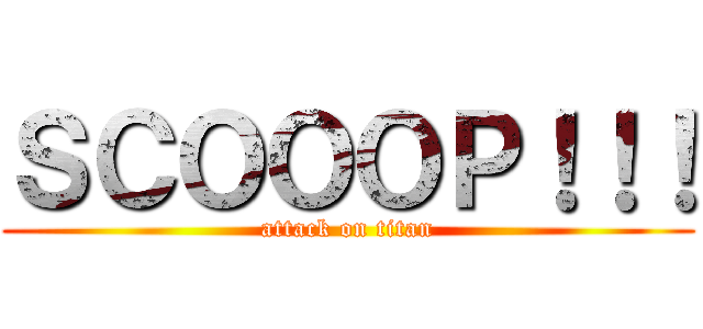 ＳＣＯＯＯＰ！！！ (attack on titan)