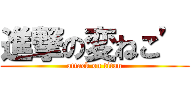 進撃の変ねこ’ (attack on titan)