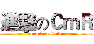 進擊のＣｍＲ (attack on CmR)
