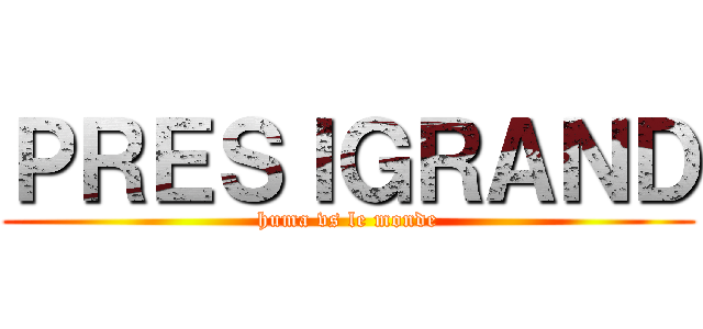 ＰＲＥＳＩＧＲＡＮＤ (huma vs le monde)