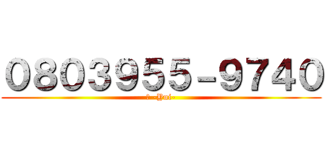 ０８０３９５５－９７４０ (結 -Yui-)