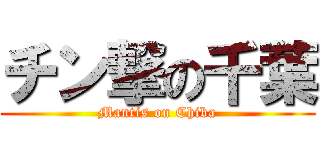 チン撃の千葉 (Mantis on Chiba)