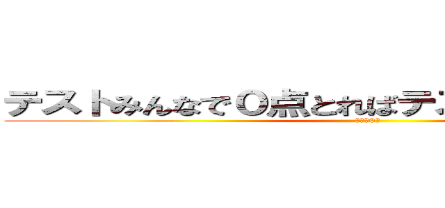 テストみんなで０点とればテストの平均点０点 (平均点0点)
