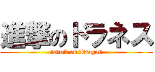 進撃のドラネス (attack on 　dragon)
