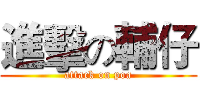 進擊の輔仔 (attack on poa)