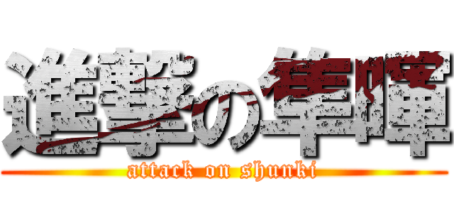 進撃の隼暉 (attack on shunki)