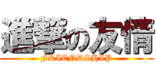 進撃の友情 (FRIENDSHIP)