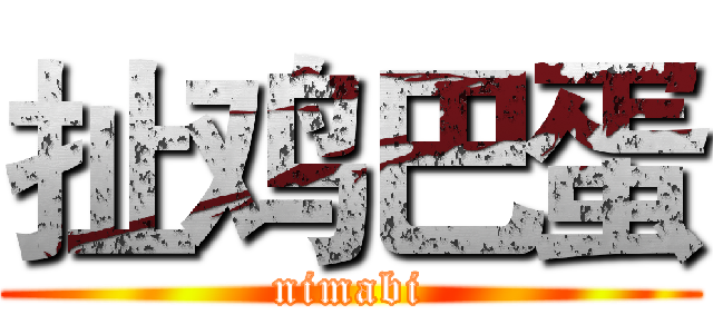 扯鸡巴蛋 (nimabi)