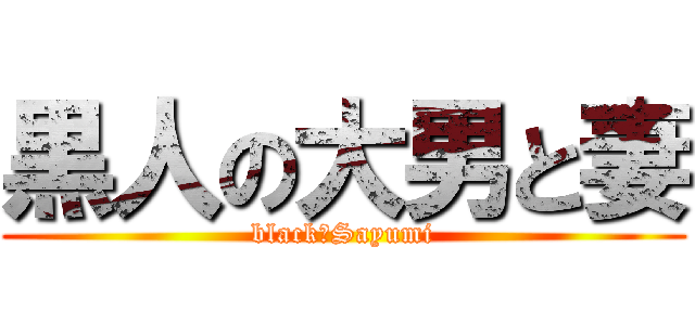 黒人の大男と妻 (black＆Sayumi)