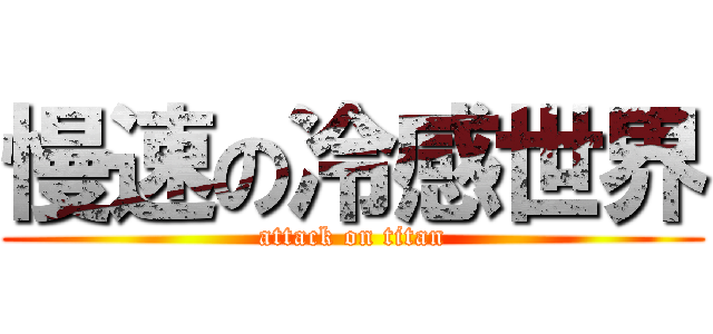 慢速の冷感世界 (attack on titan)
