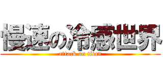慢速の冷感世界 (attack on titan)