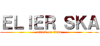 ＥＬＩＥＲ ＳＫＡ (attack on titan)