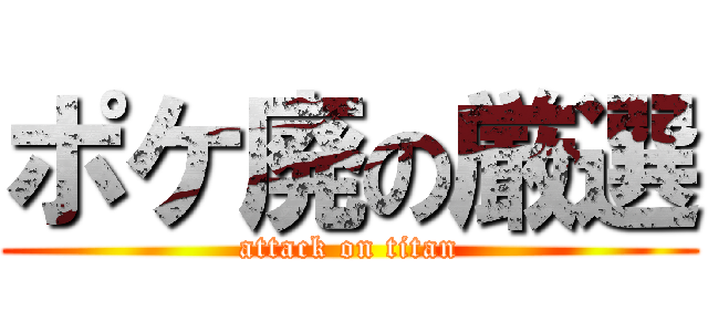 ポケ廃の厳選 (attack on titan)