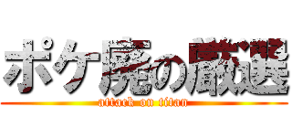 ポケ廃の厳選 (attack on titan)