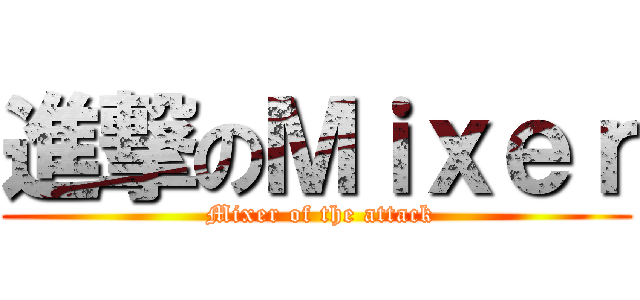 進撃のＭｉｘｅｒ ( Mixer of the attack)