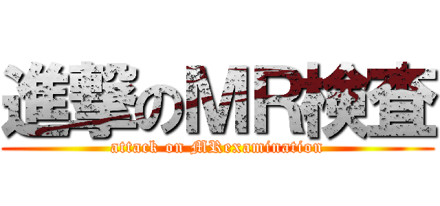 進撃のＭＲ検査 (attack on MRexamination)