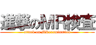 進撃のＭＲ検査 (attack on MRexamination)