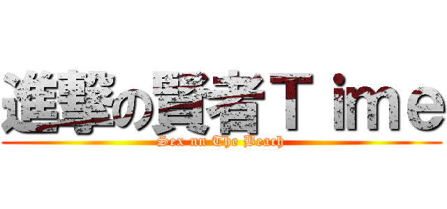 進撃の賢者Ｔｉｍｅ (Sex nn The Beach)