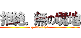 拒絶。無の境地 (by.Mr.Kozai)