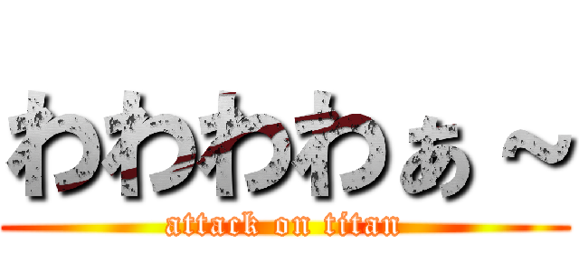 わわわわぁ～ (attack on titan)