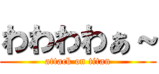 わわわわぁ～ (attack on titan)