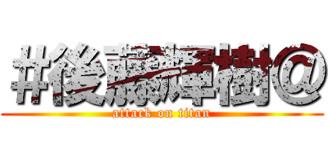 ＃後藤輝樹＠ (attack on titan)