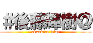 ＃後藤輝樹＠ (attack on titan)