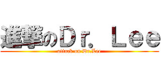 進撃のＤｒ．Ｌｅｅ (attack on Dr.Lee)