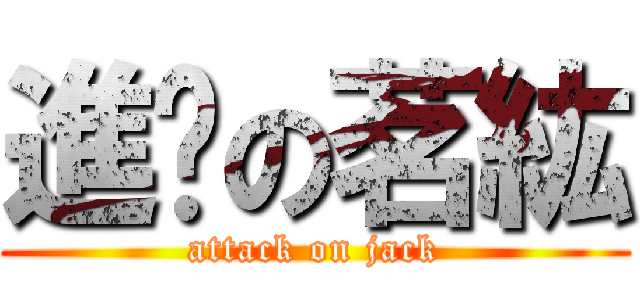 進擊の茗紘 (attack on jack)