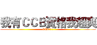 我有ＣＣＢ資格我超爽 (CCB資格 爽)