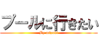 プールに行きたい (By mizuki)