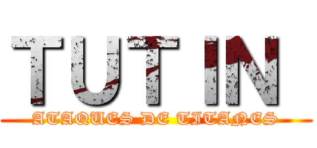 ＴＵＴＩＮ  (ATAQUES DE TITANES)