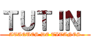 ＴＵＴＩＮ  (ATAQUES DE TITANES)