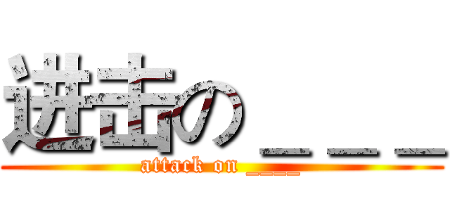 进击の＿＿＿ (attack on ____)