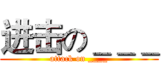 进击の＿＿＿ (attack on ____)