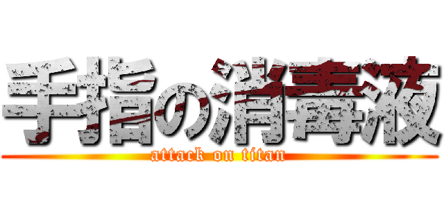 手指の消毒液 (attack on titan)