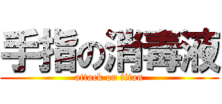 手指の消毒液 (attack on titan)