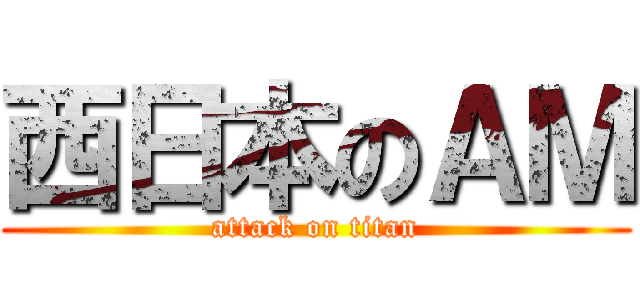 西日本のＡＭ (attack on titan)