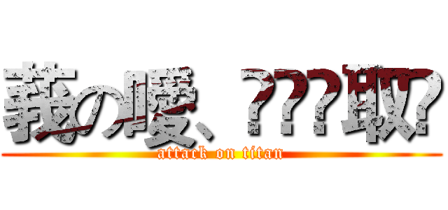 莪の噯、伱兂鍅取笩 (attack on titan)