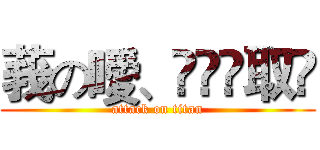 莪の噯、伱兂鍅取笩 (attack on titan)