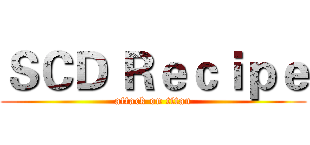 ＳＣＤ Ｒｅｃｉｐｅ (attack on titan)